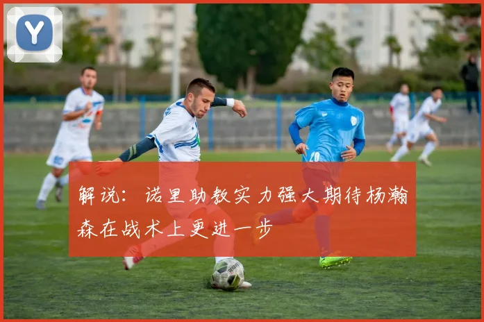 解说：诺里助教实力强大期待杨瀚森在战术上更进一步
