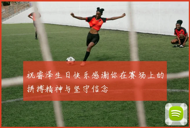 祝睿泽生日快乐感谢你在赛场上的拼搏精神与坚守信念