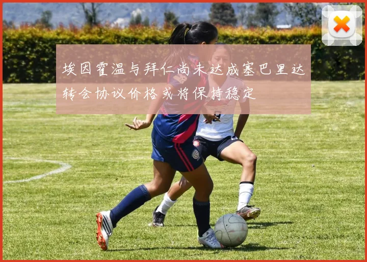 埃因霍温与拜仁尚未达成塞巴里达转会协议价格或将保持稳定