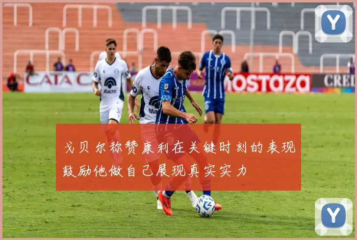 戈贝尔称赞康利在关键时刻的表现鼓励他做自己展现真实实力
