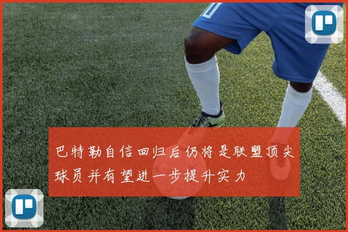 巴特勒自信回归后仍将是联盟顶尖球员并有望进一步提升实力