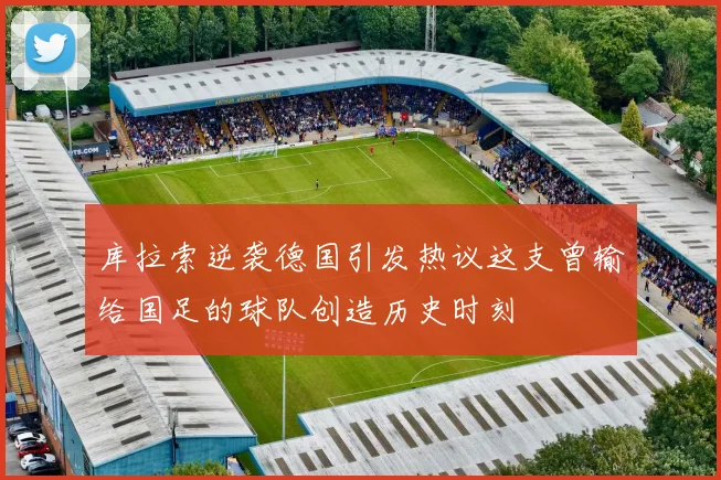 库拉索逆袭德国引发热议这支曾输给国足的球队创造历史时刻