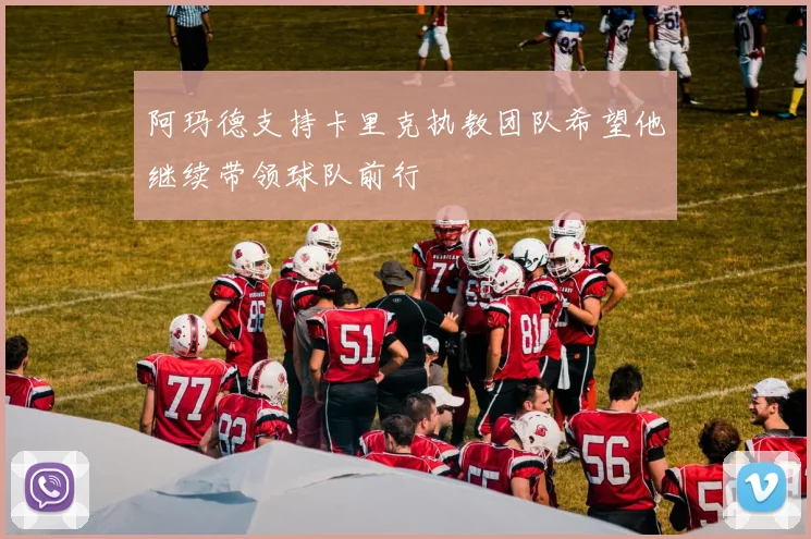 阿玛德支持卡里克执教团队希望他继续带领球队前行