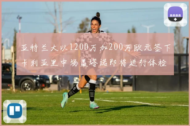 亚特兰大以1200万加200万欧元签下卡利亚里中场盖塔诺即将进行体检